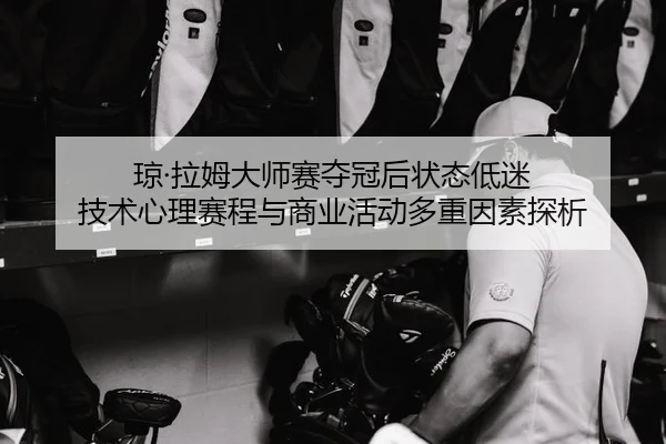 琼·拉姆大师赛夺冠后状态低迷 技术心理赛程与商业活动多重因素探析