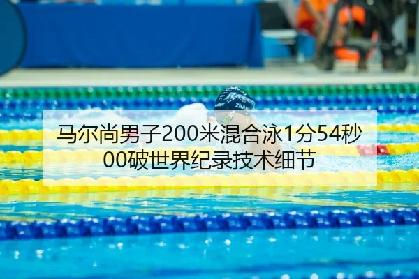 马尔尚男子200米混合泳1分54秒00破世界纪录技术细节