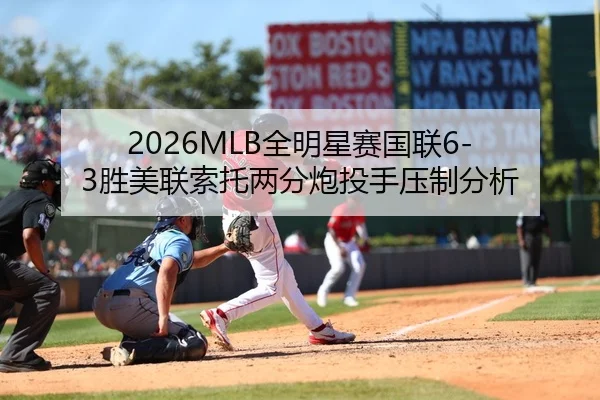 2026MLB全明星赛国联6-3胜美联索托两分炮投手压制分析