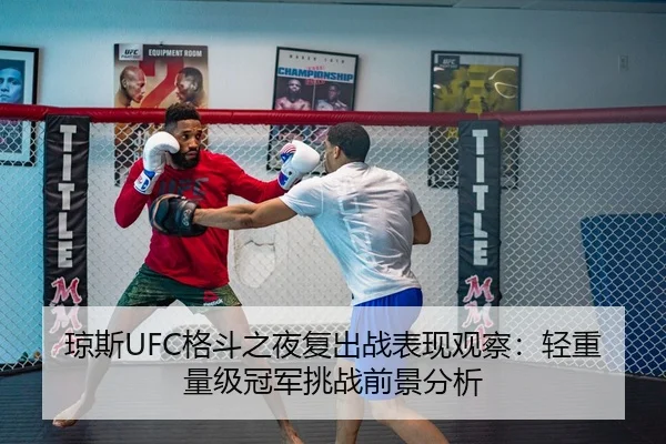 琼斯UFC格斗之夜复出战表现观察：轻重量级冠军挑战前景分析