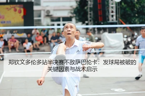 郑钦文多伦多站半决赛不敌萨巴伦卡：发球局被破的关键因素与战术启示